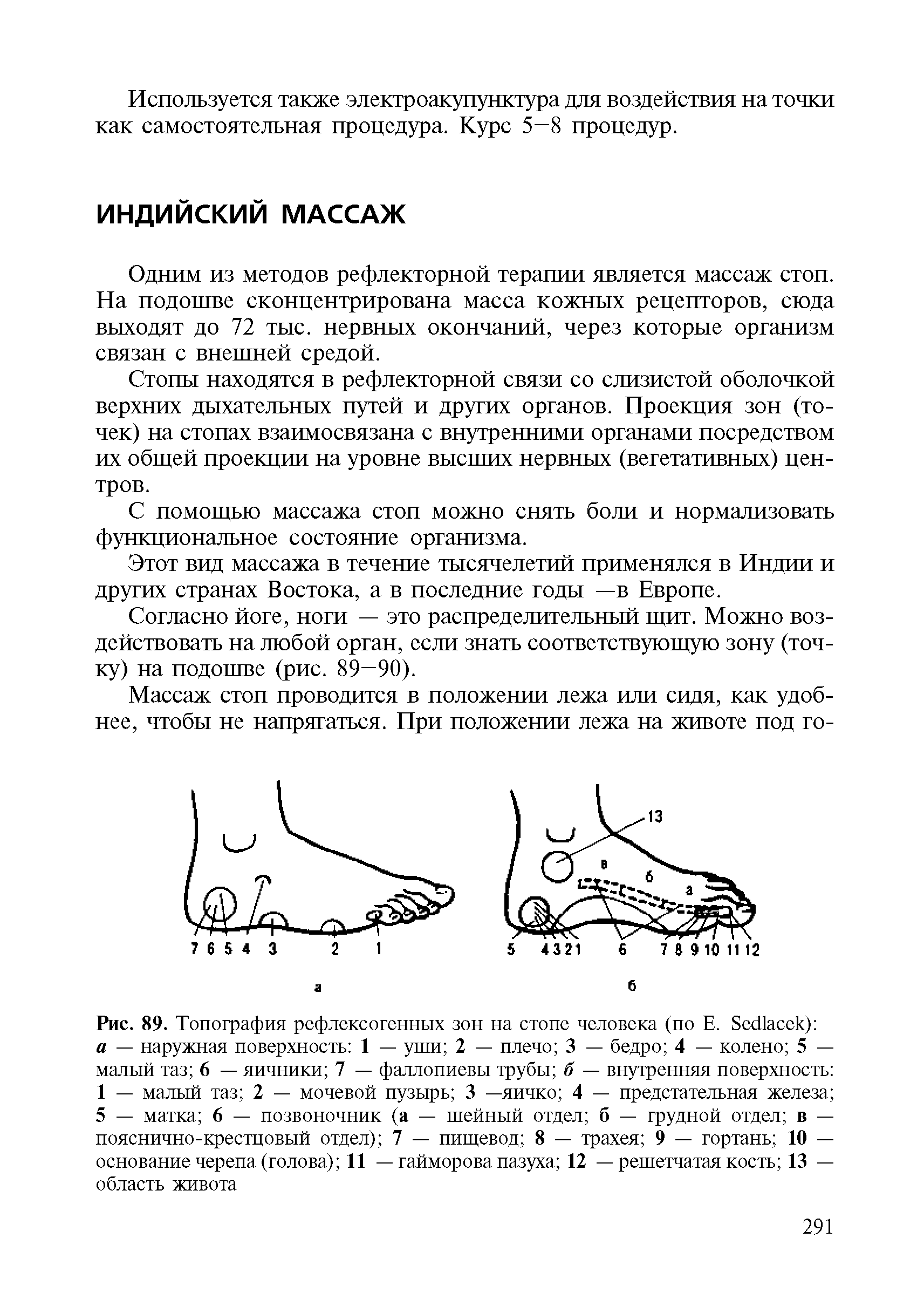 Рис. 89. Топография рефлексогенных зон на стопе человека (по Е. 8ес11асек) а — наружная поверхность 1 — уши 2 — плечо 3 — бедро 4 — колено 5 — малый таз 6 — яичники 7 — фаллопиевы трубы б — внутренняя поверхность 1 — малый таз 2 — мочевой пузырь 3 —яичко 4 — предстательная железа 5 — матка 6 — позвоночник (а — шейный отдел б — грудной отдел в — пояснично-крестцовый отдел) 7 — пищевод 8 — трахея 9 — гортань 10 — основание черепа (голова) 11 — гайморова пазуха 12 — решетчатая кость 13 — область живота...