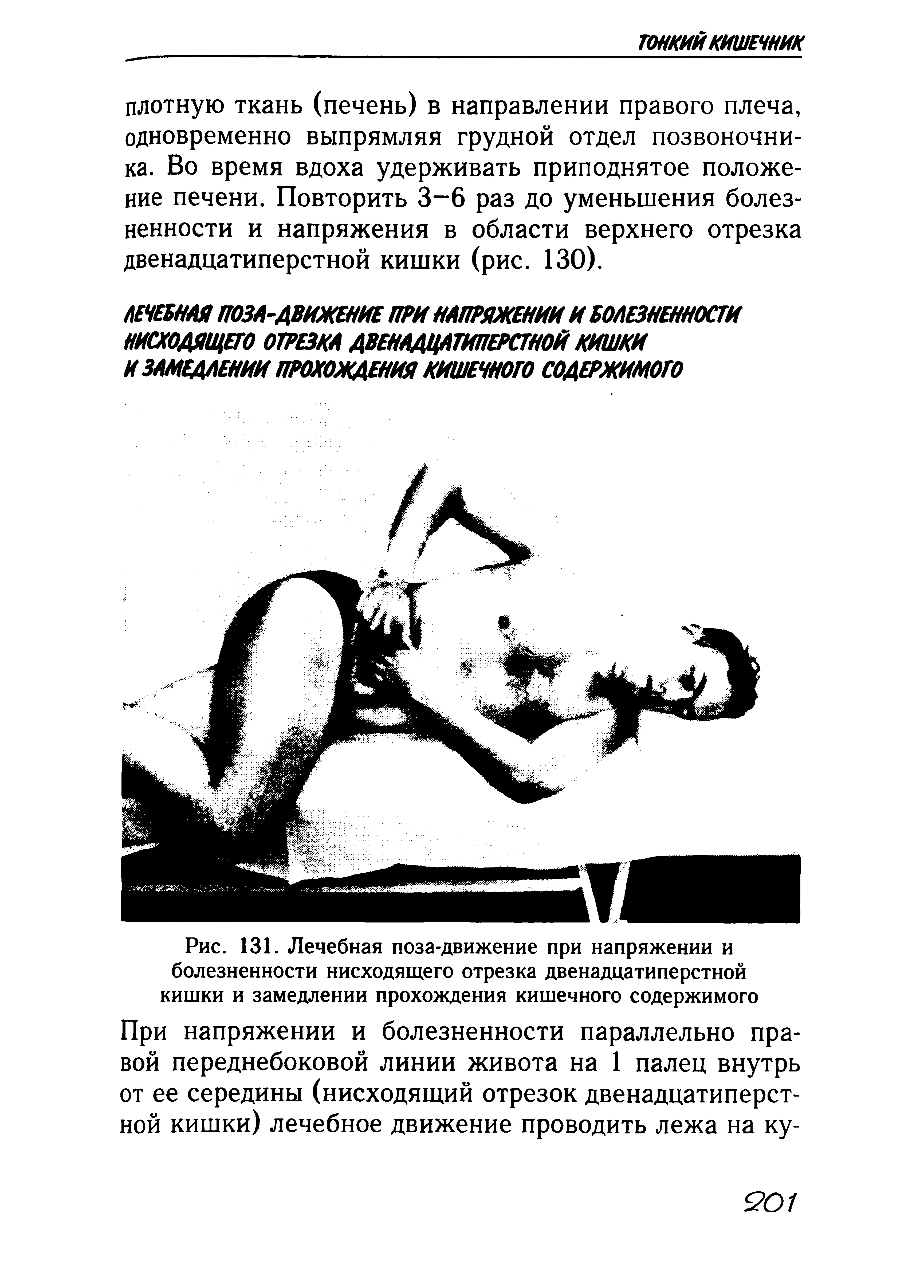 Рис. 131. Лечебная поза-движение при напряжении и болезненности нисходящего отрезка двенадцатиперстной кишки и замедлении прохождения кишечного содержимого При напряжении и болезненности параллельно правой переднебоковой линии живота на 1 палец внутрь от ее середины (нисходящий отрезок двенадцатиперстной кишки) лечебное движение проводить лежа на ку-...