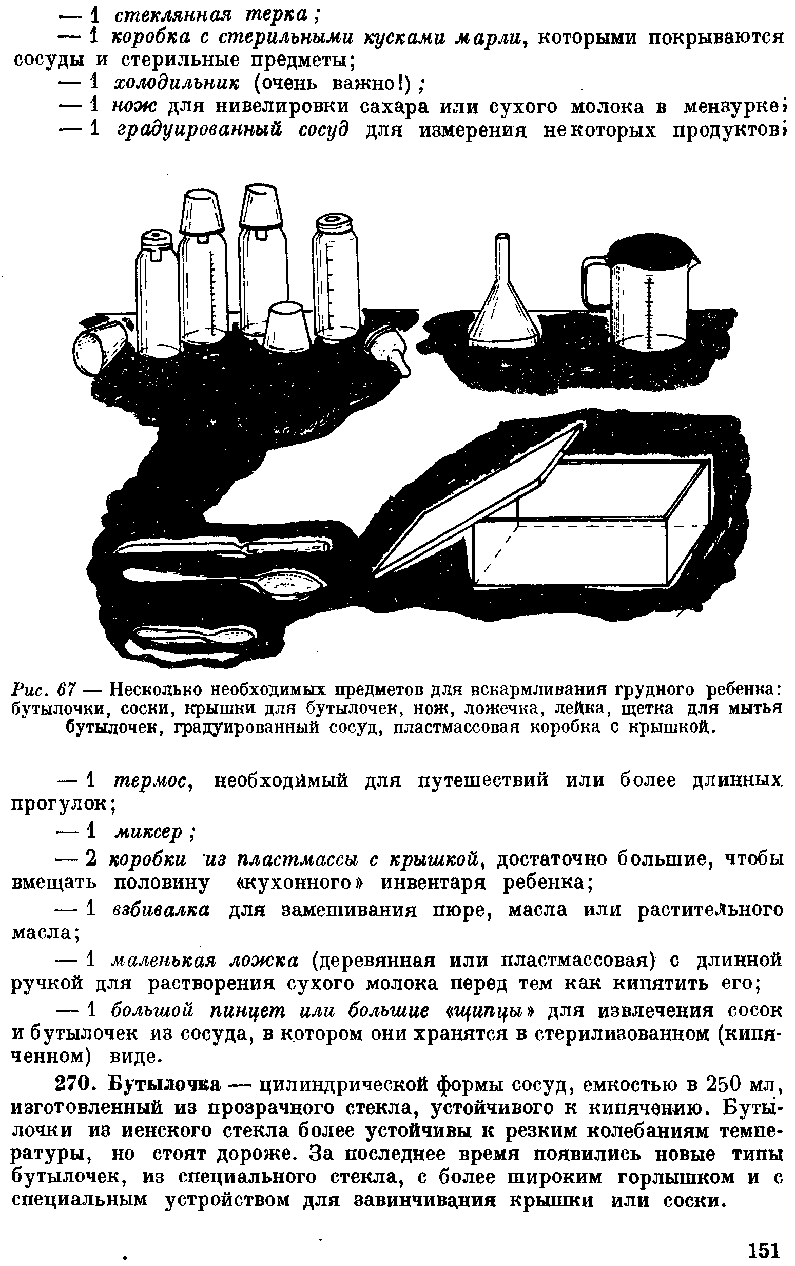 Рис. 67— Несколько необходимых предметов для вскармливания грудного ребенка бутылочки, соски, крышки для бутылочек, нож, ложечка, лейка, щетка для мытья бутылочек, градуированный сосуд, пластмассовая коробка с крышкой.